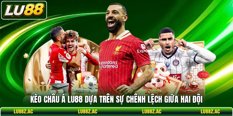 Kèo châu Á LU88 dựa trên sự chênh lệch giữa hai đội