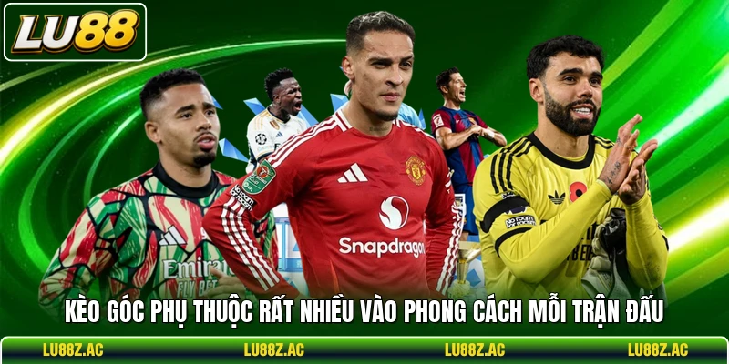 Kèo góc phụ thuộc rất nhiều vào phong cách mỗi trận đấu