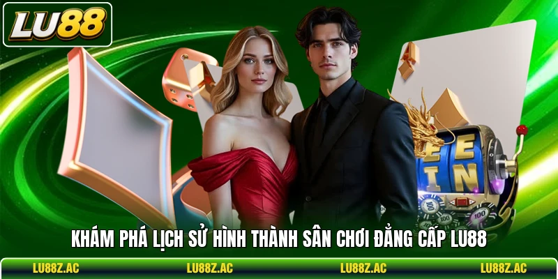 Khám phá lịch sử hình thành sân chơi đẳng cấp LU88
