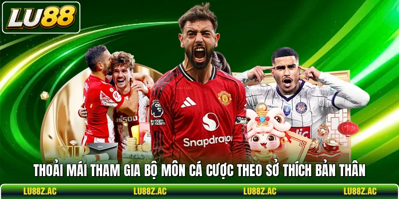 Thoải mái tham gia bộ môn cá cược theo sở thích bản thân
