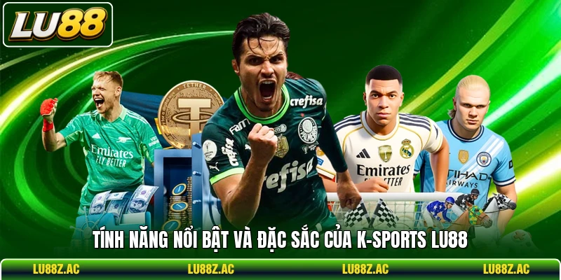 Tính năng nổi bật và đặc sắc của K-Sports LU88